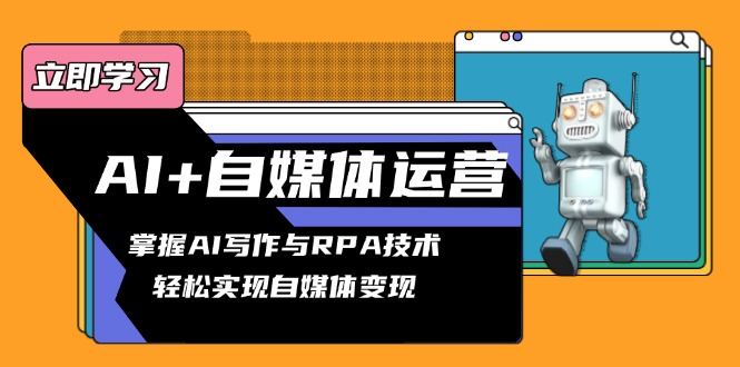 AI+自媒体运营变现课，掌握AI写作与RPA技术，轻松实现自媒体变现-南友云赚