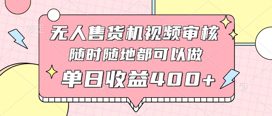 无人售货机视频审核，十秒钟一单，有手机就行，随时随地可做单日收益400+-南友云赚