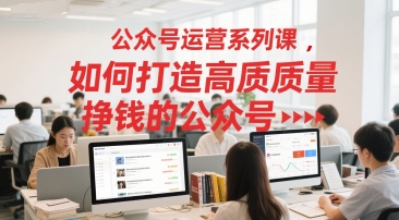 公众号运营系列课，如何打造高质量挣钱的公众号-南友云赚