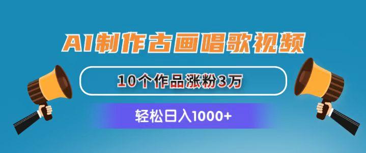 AI制作古画唱歌视频，10个作品涨粉3万，日入1000+-南友云赚