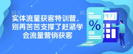 实体流量获客特训营，​别再苦苦支撑了赶紧学会流量营销获客-南友云赚