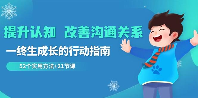 提升认知改善沟通关系，一终生成长的行动指南 52个实用方法+21节课-南友云赚