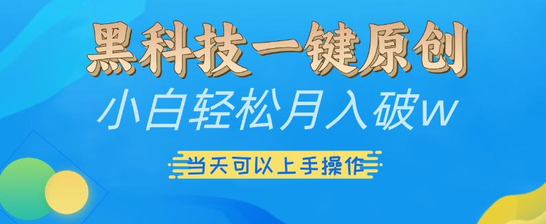 黑科技一键原创小白轻松月入破w，三当天可以上手操作【揭秘】-南友云赚