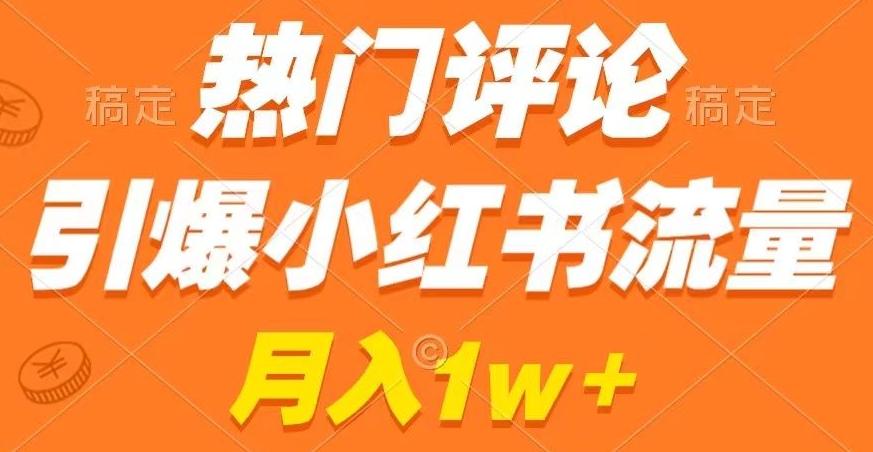 热门评论引爆小红书流量，作品制作简单，商单接到手软【揭秘】-南友云赚