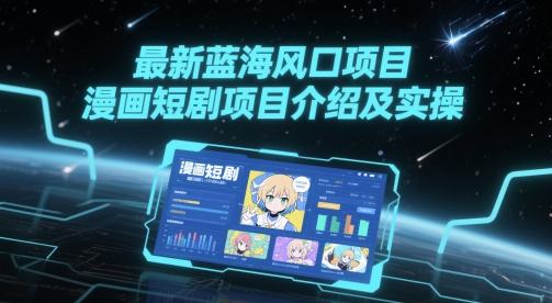 最新蓝海风口项目，漫画短剧项目介绍及实操-南友云赚