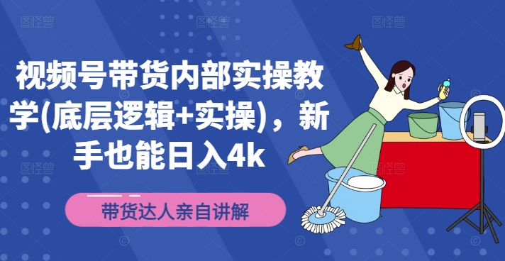 视频号带货内部实操教学(底层逻辑+实操)，新手也能日入4k-南友云赚