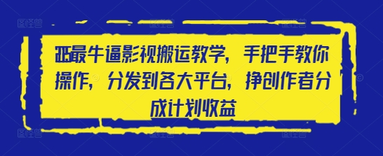 2025最牛逼影视搬运教学，手把手教你操作，分发到各大平台，挣创作者分成计划收益-南友云赚