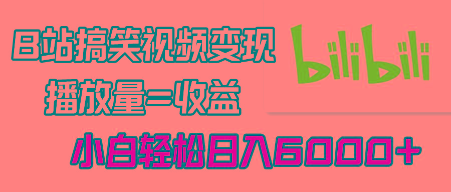 B站搞笑视频变现，播放量=收益，小白轻松日入6000+-南友云赚