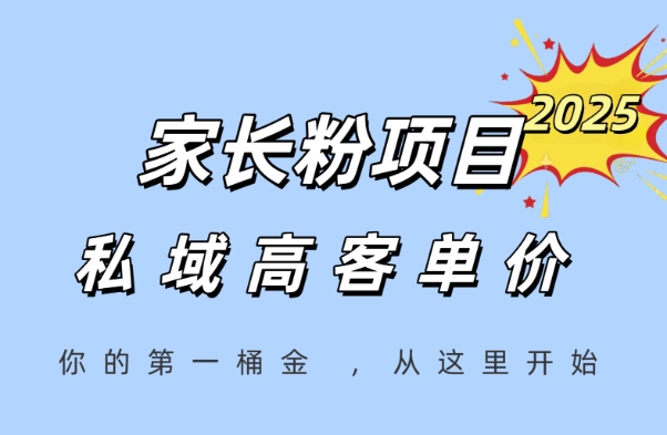 家长粉项目，一个可以长期变现暴利项目，私域高客单价，轻松完成你的人生第一桶金-南友云赚
