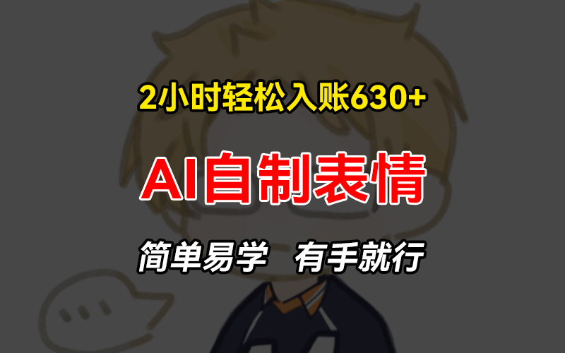 2小时轻松入账630+赚钱项目，手把手教你做AI自制表情，简单易学有手就行-南友云赚