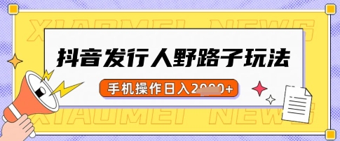 抖音发行人野路子玩法，一单利润50，手机操作一天多张【揭秘】-南友云赚