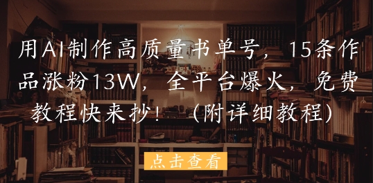 用AI制作高质量书单号，15条作品涨粉13W，全平台爆火，免费教程快来抄(附详细教程)-南友云赚