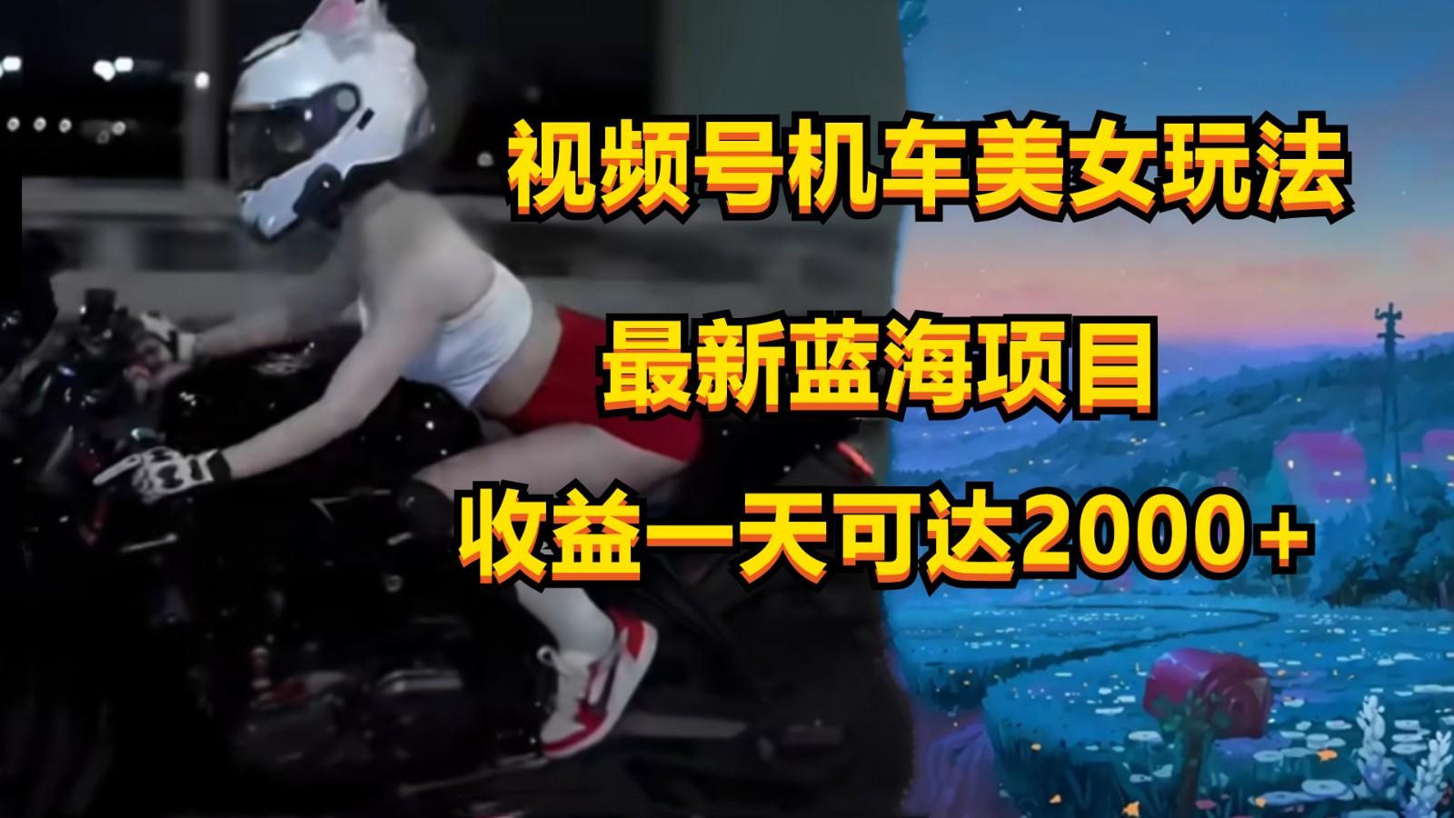 视频号机车美女短视频，视频创作掘金，一天可收入2000+-南友云赚