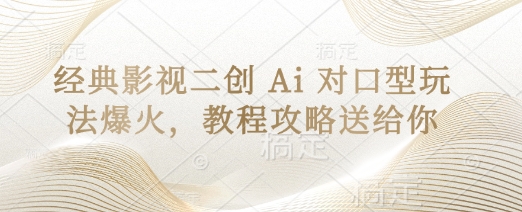 经典影视二创 Ai 对口型玩法爆火，教程攻略送给你-南友云赚