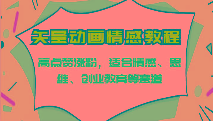 矢量动画情感教程-高点赞涨粉，适合情感、思维、创业教育等赛道-南友云赚