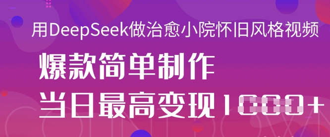 用DeepSeek做治愈小院怀旧风格视频，爆款轻松制作，当日最高变现1k-南友云赚