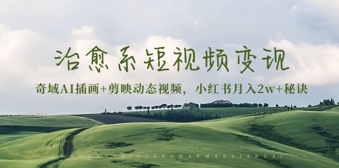 治愈系短视频变现：奇域AI插画+剪映动态视频，小红书月入2w+秘诀-南友云赚
