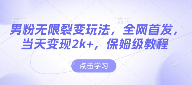 男粉无限裂变玩法，全网首发，当天变现2k+，保姆级教程【永久更新】【揭秘】-南友云赚