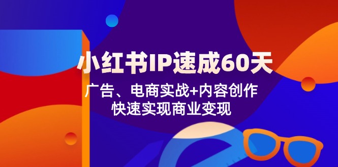 小红书 IP速成60天：广告、电商实战+内容创作，快速实现商业变现-南友云赚