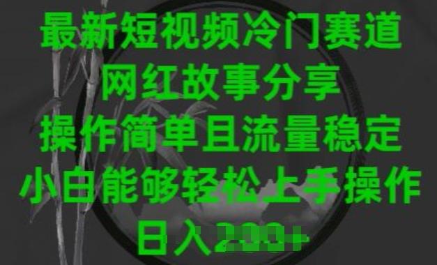 最新短视频冷门赛道，网红故事分享，操作简单且流量稳定，小白能够轻松上手操作【揭秘】-南友云赚