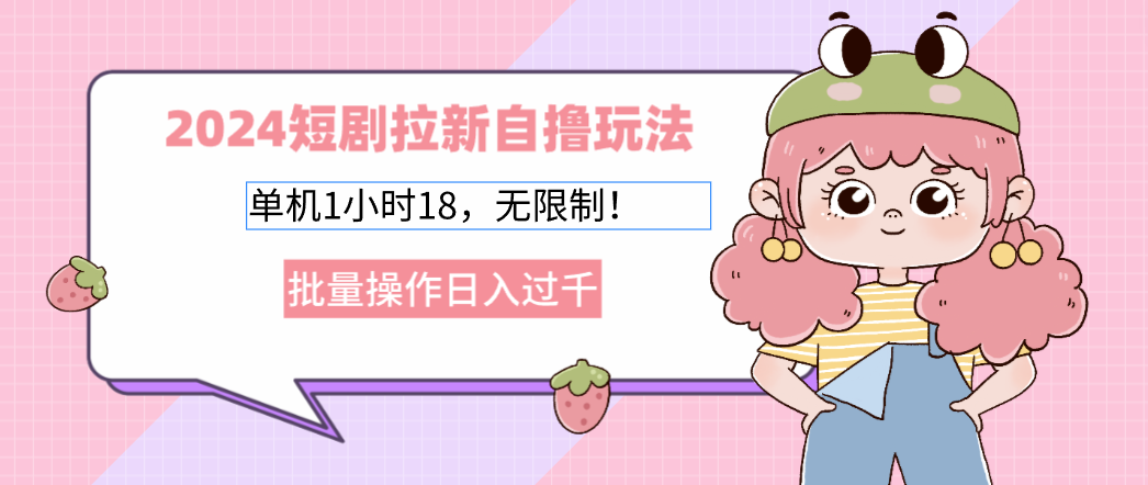 2024短剧拉新自撸玩法。单机1小时18，无限制，批量操作日入过千-南友云赚