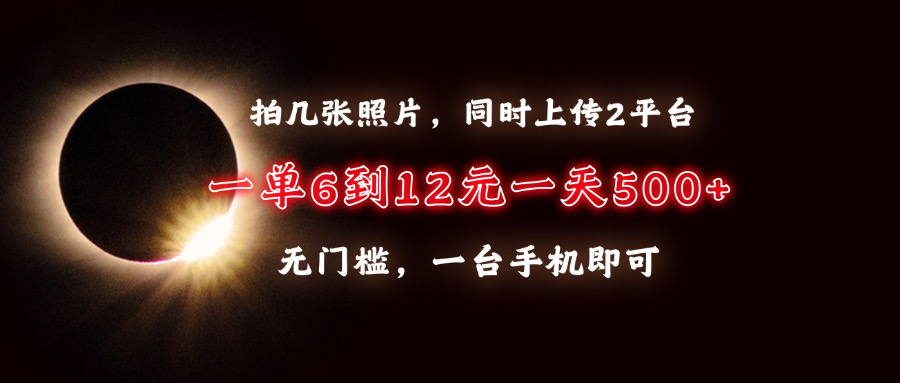 拍几张照片，同时上传2平台，一单6到12元，一天轻松500+，无门槛，一台…-南友云赚