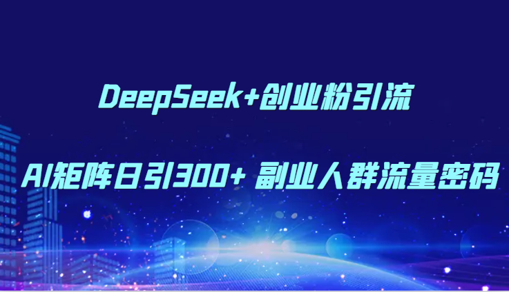 DeepSeek+创业粉引流 AI矩阵日引300+ 副业人群流量密码-南友云赚