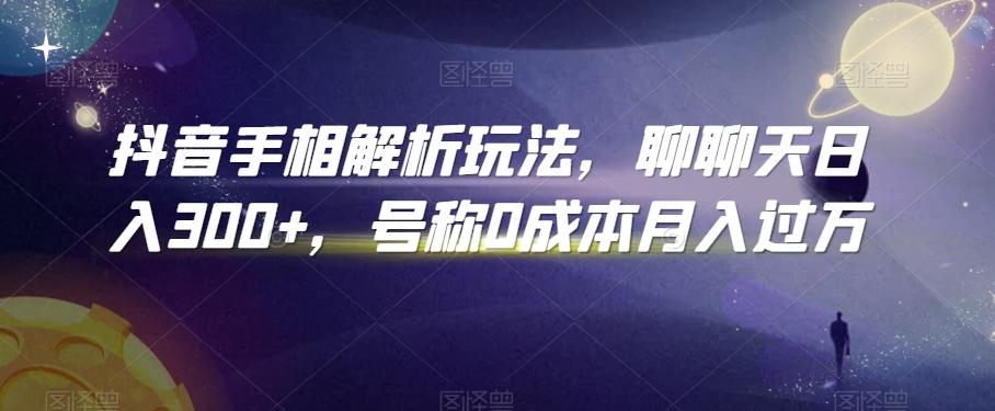 抖音手相解析玩法，聊聊天日入300+，号称0成本月入过万【揭秘】-南友云赚