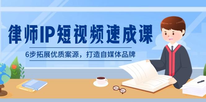 律师-IP短视频速成课，6步拓展优质案源，打造自媒体品牌(无水印)-南友云赚