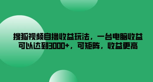 搜狐视频自撸收益玩法，一台电脑收益可以达到3k+，可矩阵，收益更高【揭秘】-南友云赚