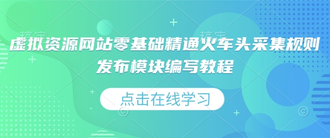 虚拟资源网站零基础精通火车头采集规则发布模块编写教程-南友云赚