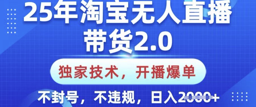 25年淘宝无人直播带货2.0.独家技术，开播爆单，纯小白易上手，不封号，不违规，日入多张【揭秘】-南友云赚