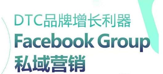 DTC品牌增长利器：Facebook Group私域营销策略-南友云赚