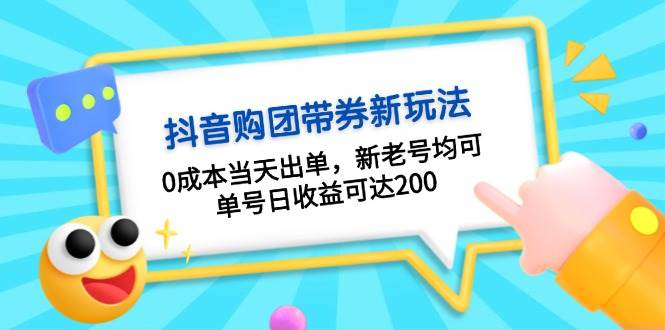 抖音购团带券，0成本当天出单，新老号均可，单号日收益可达200-南友云赚