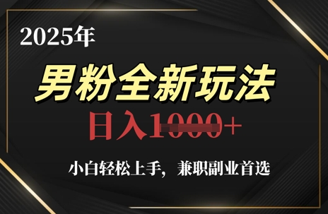 2025年男粉全新玩法，小白轻松上手，兼职副业首选，轻轻松松日入1k+-南友云赚