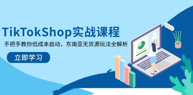 TikTokShop实战课程，手把手教你低成本启动，东南亚无货源玩法全解析-南友云赚
