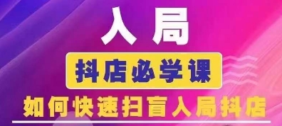 抖音商城运营课程(更新25年4月)，入局抖店必学课， 如何快速扫盲入局抖店-南友云赚