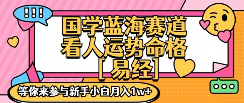 国学蓝海赋能赛道，零基础学习，手把手教学独一份新手小白月入1W+【揭秘】-南友云赚