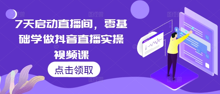7天启动直播间，零基础学做抖音直播实操视频课-南友云赚