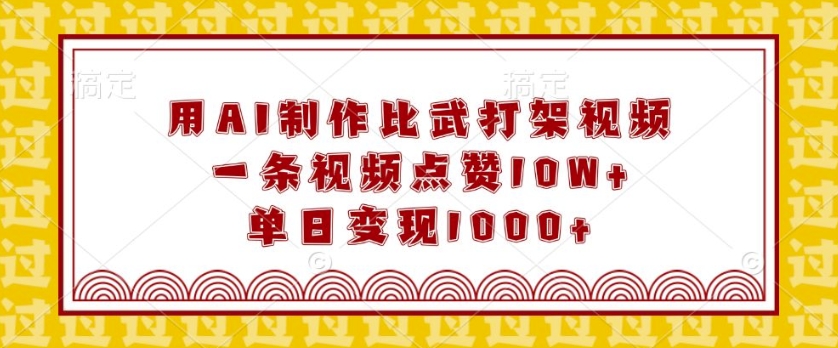 用AI制作比武打架视频，一条视频点赞10W+，单日变现1k【揭秘】-南友云赚