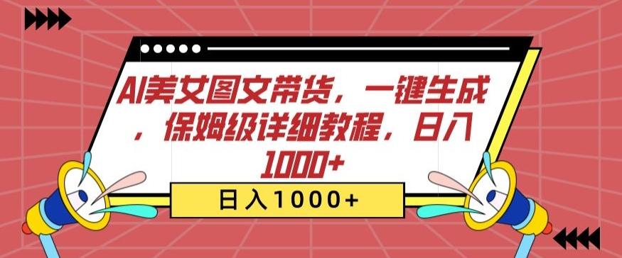 AI美女图文带货，一键生成，保姆级详细教程，日入1000+【揭秘】-南友云赚