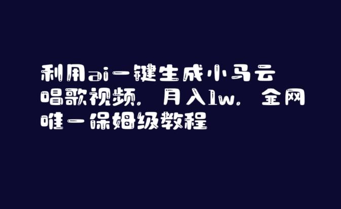 利用ai一键生成小马云唱歌视频，月入1w，全网唯一保姆级教程【揭秘】-南友云赚