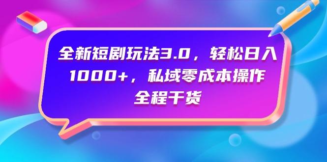 (9794期)全新短剧玩法3.0，轻松日入1000+，私域零成本操作，全程干货-南友云赚