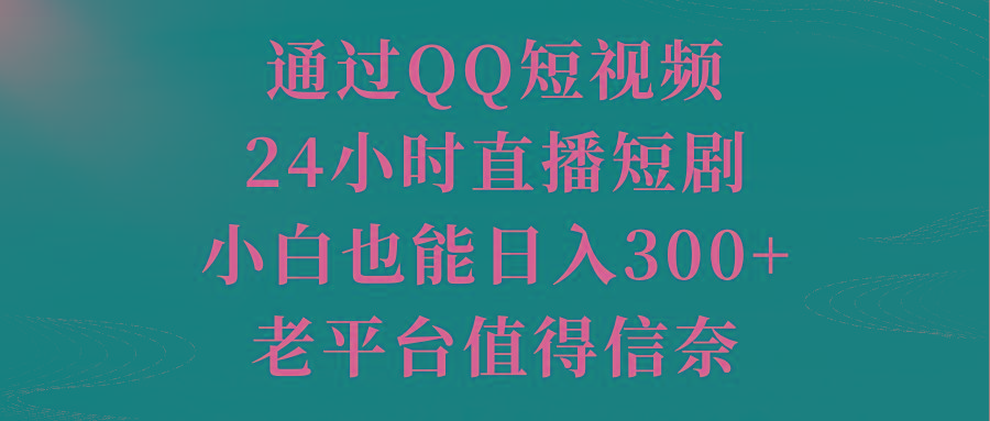通过QQ短视频、24小时直播短剧，小白也能日入300+，老平台值得信奈-南友云赚