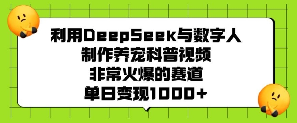 利用DeepSeek与数字人制作养宠科普视频，非常火爆的赛道，单日变现多张-南友云赚