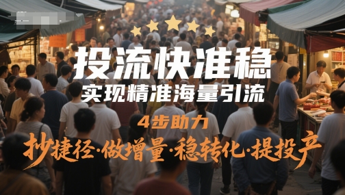 投流快准稳，实现精准海量引流，4步助力，抄捷径·做增量·稳转化·提投产-南友云赚