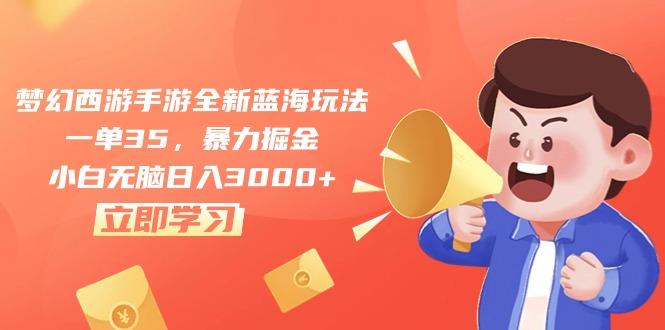 梦幻西游手游全新蓝海玩法，一单35，暴力掘金，小白无脑日入3000+-南友云赚
