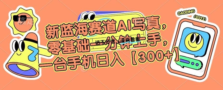 新蓝海赛道AI写真，零基础一分钟上手，一台手机日入300+【揭秘】-南友云赚
