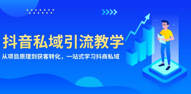 抖音私域引流教学：从项目原理到获客转化，一站式学习抖商 私域-南友云赚