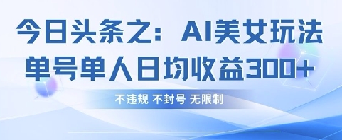 今日头条之AI美女玩法单号单人日均收益3张+，不违规 不封号 无限制-南友云赚